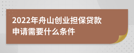 2022年舟山创业担保贷款申请需要什么条件