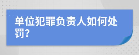 单位犯罪负责人如何处罚？