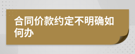 合同价款约定不明确如何办