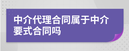 中介代理合同属于中介要式合同吗