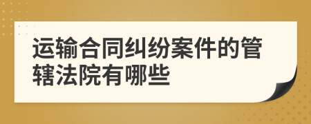 运输合同纠纷案件的管辖法院有哪些