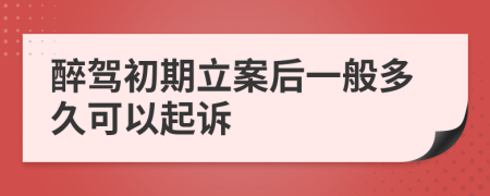 醉驾初期立案后一般多久可以起诉