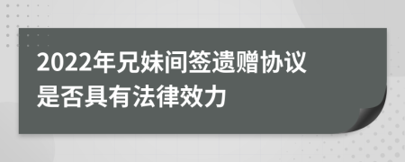 2022年兄妹间签遗赠协议是否具有法律效力