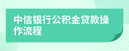 中信银行公积金贷款操作流程