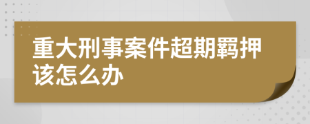 重大刑事案件超期羁押该怎么办