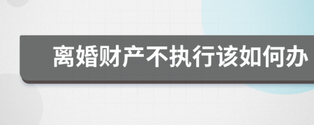 离婚财产不执行该如何办