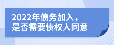 2022年债务加入，是否需要债权人同意