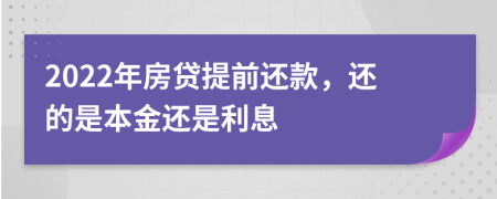 2022年房贷提前还款，还的是本金还是利息