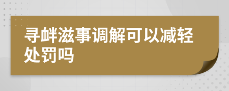 寻衅滋事调解可以减轻处罚吗