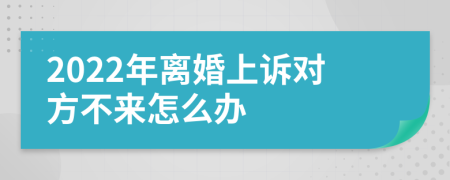 2022年离婚上诉对方不来怎么办