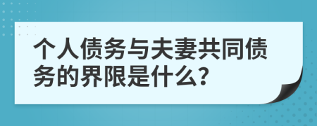 个人债务与夫妻共同债务的界限是什么？