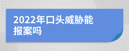 2022年口头威胁能报案吗