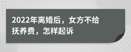 2022年离婚后，女方不给抚养费，怎样起诉