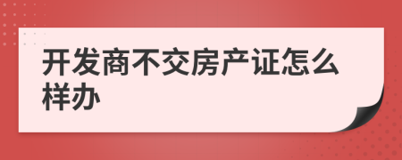 开发商不交房产证怎么样办