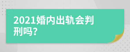 2021婚内出轨会判刑吗？