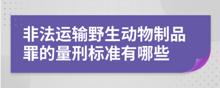 非法运输野生动物制品罪的量刑标准有哪些