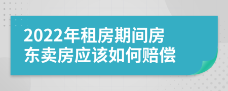 2022年租房期间房东卖房应该如何赔偿