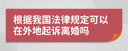 根据我国法律规定可以在外地起诉离婚吗