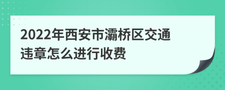 2022年西安市灞桥区交通违章怎么进行收费