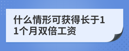 什么情形可获得长于11个月双倍工资