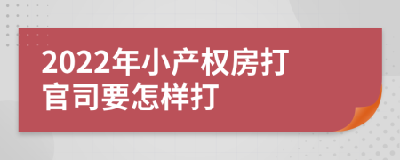 2022年小产权房打官司要怎样打