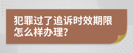 犯罪过了追诉时效期限怎么样办理？