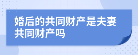 婚后的共同财产是夫妻共同财产吗