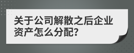 关于公司解散之后企业资产怎么分配？