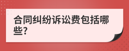 合同纠纷诉讼费包括哪些?