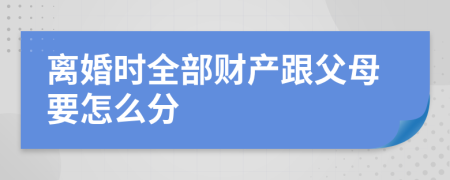 离婚时全部财产跟父母要怎么分