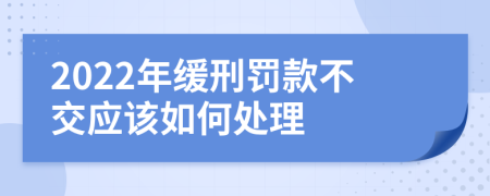 2022年缓刑罚款不交应该如何处理