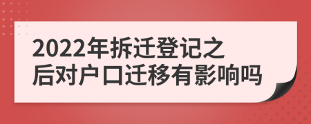 2022年拆迁登记之后对户口迁移有影响吗