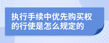执行手续中优先购买权的行使是怎么规定的
