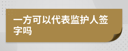 一方可以代表监护人签字吗