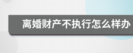 离婚财产不执行怎么样办