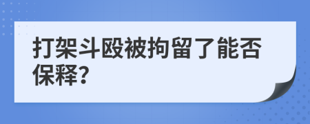 打架斗殴被拘留了能否保释？