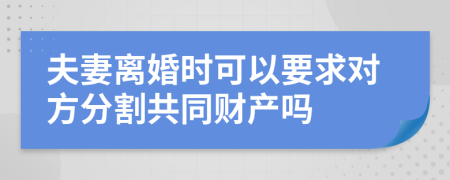 夫妻离婚时可以要求对方分割共同财产吗