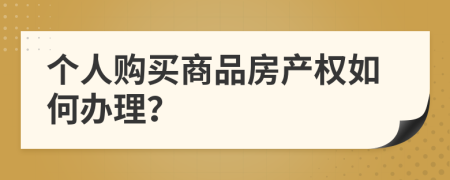 个人购买商品房产权如何办理？