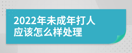 2022年未成年打人应该怎么样处理