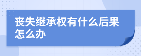 丧失继承权有什么后果怎么办