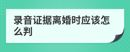 录音证据离婚时应该怎么判