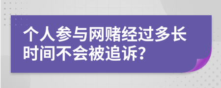 个人参与网赌经过多长时间不会被追诉？