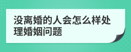 没离婚的人会怎么样处理婚姻问题