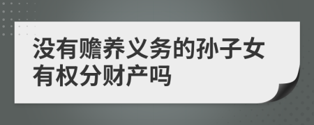 没有赡养义务的孙子女有权分财产吗