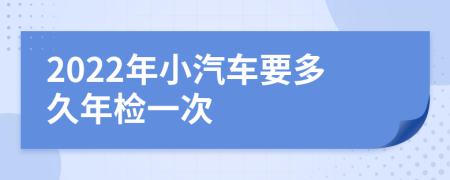 2022年小汽车要多久年检一次