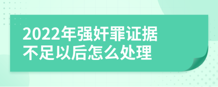 2022年强奸罪证据不足以后怎么处理