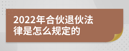 2022年合伙退伙法律是怎么规定的