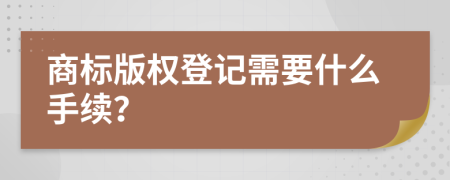 商标版权登记需要什么手续？