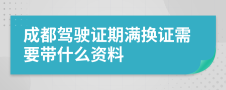 成都驾驶证期满换证需要带什么资料