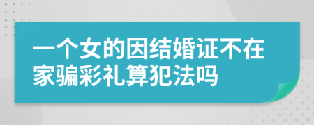 一个女的因结婚证不在家骗彩礼算犯法吗